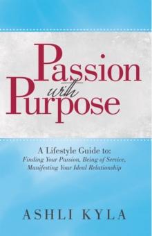 Passion with Purpose : A Lifestyle Guide To: Finding Your Passion, Being of Service, Manifesting Your Ideal Relationship