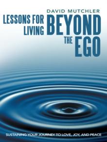 Lessons for Living Beyond the Ego : Sustaining Your Journey to Love, Joy, and Peace