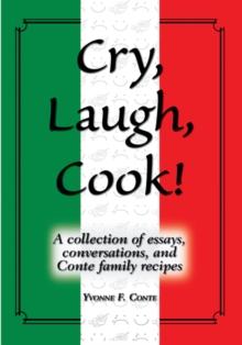 Cry, Laugh, Cook! : A Collection of Essays, Conversations, and Conte Family Recipes