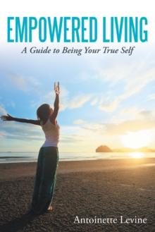 Empowered Living : A Guide to Being Your True Self