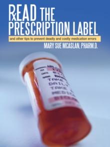 Read the Prescription Label : And Other Tips to Prevent Deadly and Costly Medication Errors