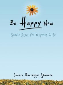 Be Happy Now : Simple Steps for Enjoying Life