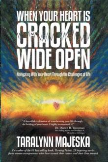 When Your Heart Is Cracked Wide Open : Navigating with Your Heart Through the Challenges of Life