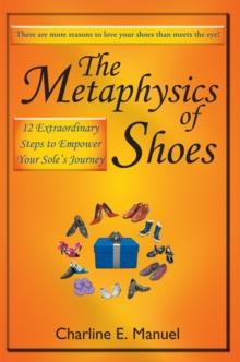 The Metaphysics of Shoes : 12 Extraordinary Steps to Empower Your Sole's Journey