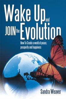 Wake up and Join the Evolution : How to Create a World of Peace, Prosperity and Happiness