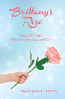 Brittany's Rose : Finding Peace After Losing a Loved One