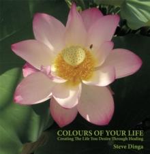 Colours of Your Life : Creating the Life You Desire Through Healing