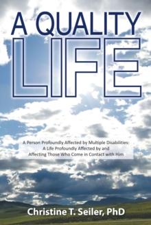 A Quality Life : A Person Profoundly Affected by Multiple Disabilties: a Life Profoundly Affected by and Affecting Those Who Come in Contact with Him