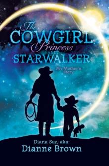 The Cowgirl Princess and Starwalker : My Mother's Story