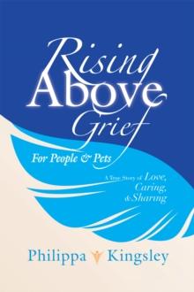 Rising Above Grief for People & Pets : A True Story of Love, Caring, & Sharing