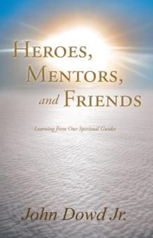 Heroes, Mentors, and Friends : Learning from Our Spiritual Guides