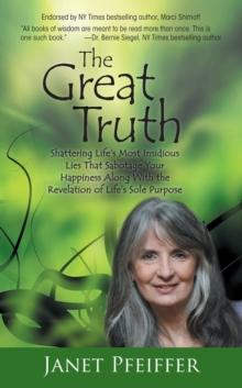 The Great Truth : Shattering Life'S Most Insidious Lies That Sabotage Your Happieness