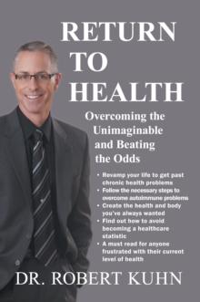 Return to Health : Overcoming the Unimaginable and Beating the Odds