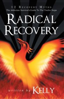 Radical Recovery : 12 Recovery Myths: the Addiction Survivor's Guide to the Twelve Steps