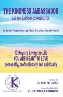 The Kindness Ambassador and the Sugarholic Prosecutor : 13 Keys to Living the Life You Are Meant to Love