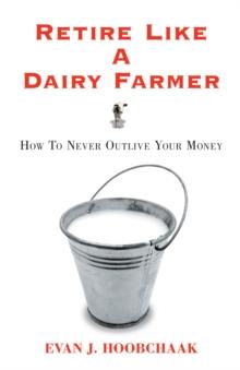 Retire Like a Dairy Farmer : How to Never Outlive Your Money