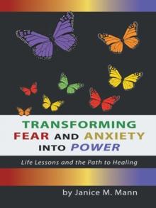 Transforming Fear and Anxiety into Power : Life Lessons and the Path to Healing