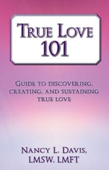 True Love 101 : Guide to Discovering, Creating, and Sustaining True Love