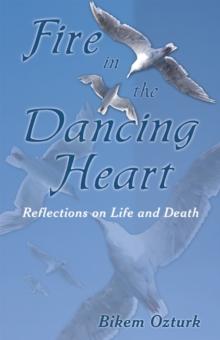 Fire in the Dancing Heart : Reflections on Life and Death