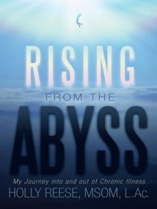 Rising from the Abyss : My Journey into and out of Chronic Illness