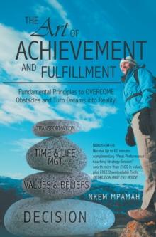 The Art of Achievement and Fulfillment : Fundamental Principles to Overcome Obstacles  and Turn Dreams into Reality!