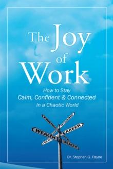 The Joy of Work : How to Stay Calm, Confident & Connected in a Chaotic World