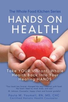 Hands on Health : Take Your Vibrant, Whole Health  Back into Your Healing Hands