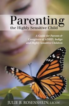 Parenting the Highly Sensitive Child : A Guide for Parents & Caregivers of Adhd, Indigo and Highly Sensitive Children