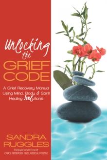 Unlocking the Grief Code : A Grief Recovery Manual Using Mind, Body & Spirit Healing "Soul"Utions