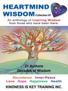 Heartmind Wisdom Collection #1 : An Anthology of Inspiring Wisdom from Those Who Have Been There.