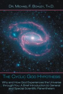 The Cyclic God Hypothesis : Why and How God Experiences the Universe Through You: a Brief Introduction to General and Special Scientific Panentheism