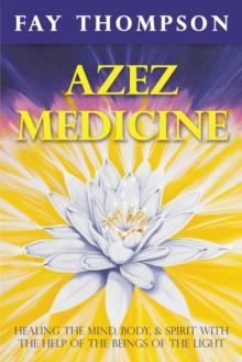 Azez Medicine : Healing the Mind, Body, and Spirit with the Help of the Beings of the Light