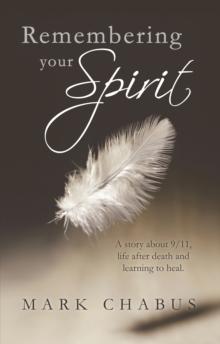 Remembering Your Spirit : A Story About 9/11, Life After Death and Learning to Heal.