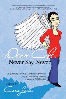 Dear Cole, Never Say Never : A Spiritually Intuitive, Artistically Optimistic, Story of Overcoming Adversity & Living a Fulfilling Life