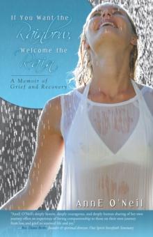 If You Want the Rainbow, Welcome the Rain : A Memoir of Grief and Recovery