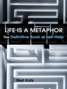 Life Is a Metaphor : The Definitive Book of Self-Help