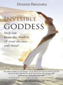 Invisible Goddess : Step out from the Shadow of Your Divorce and Shine!