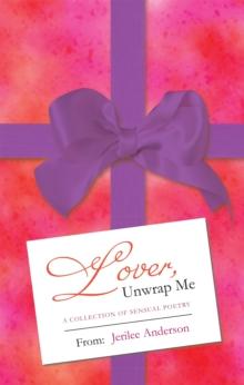 Lover, Unwrap Me : A Collection of Sensual Poetry