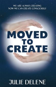 Moved to Create : We Are Always Creating Now We Can Create Consciously