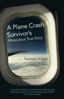 A Plane Crash Survivor'S Miraculous True Story : Kenya Airways Flight Kq431: 169 Fatalities, 10 Survivors