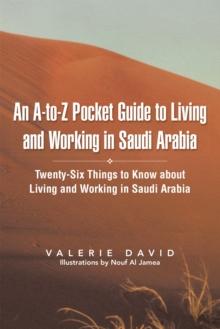 An A-To-Z Pocket Guide to Living and Working in Saudi Arabia : Twenty-Six Things to Know About Living and Working in Saudi Arabia