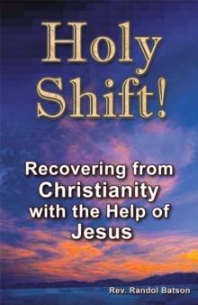 Holy Shift : Recovering from Christianity with the Help of Jesus