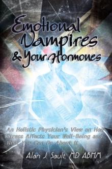 Emotional Vampires and Your Hormones : An Holistic Physician's View on How Stress Affects Your Well-Being and What You Can Do About It