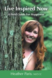 Live Inspired Now : A Field Guide for Happiness