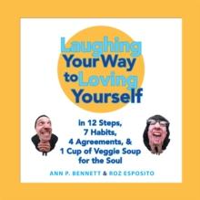 Laughing Your Way  to Loving Yourself : In 12 Steps,  7 Habits,  4 Agreements,  &  1 Cup of Veggie Soup for the Soul