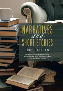 Narratives and Short Stories : Non-Fiction Narratives Including Memoirs of Author, Followed by Ten Unique Fictional Stories