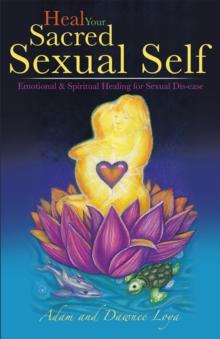 Heal Your Sacred Sexual Self : Emotional & Spiritual Healing for Sexual Dis-Ease