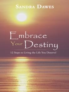 Embrace Your Destiny : 12 Steps to Living the Life You Deserve!