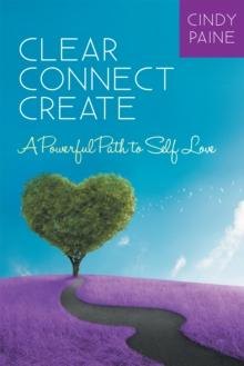 Clear * Connect * Create : A Powerful Path to Self-Love