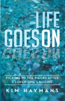 Life Goes On : Picking up the Pieces After a Loved One'S Suicide